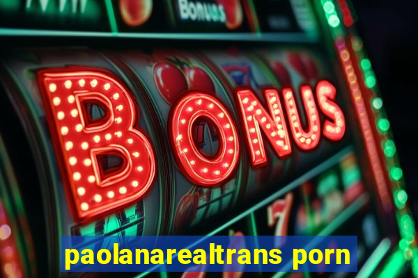 paolanarealtrans porn